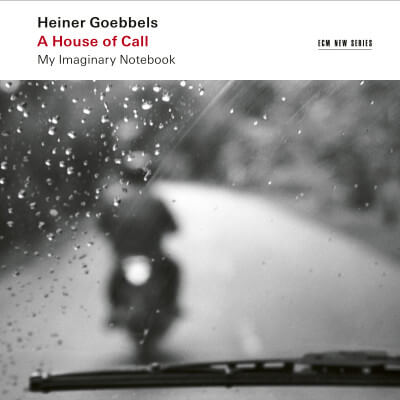 Heiner Goebbels: A House of Call. My Imaginery Notebook